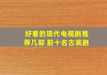 好看的现代电视剧推荐几部 前十名古装剧